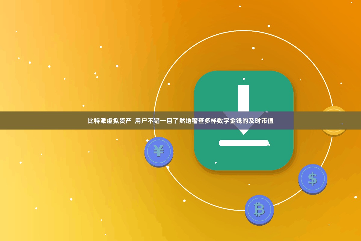 比特派虚拟资产  用户不错一目了然地稽查多样数字金钱的及时市值